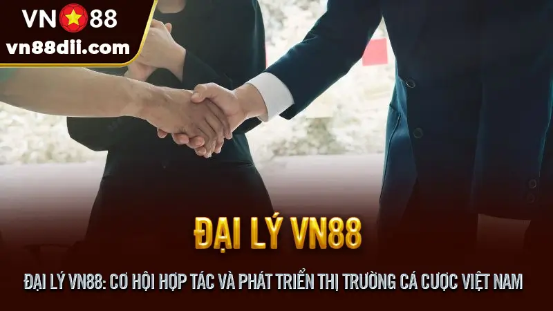 Đại lý VN88: Cơ hội hợp tác và phát triển thị trường cá cược Việt Nam
